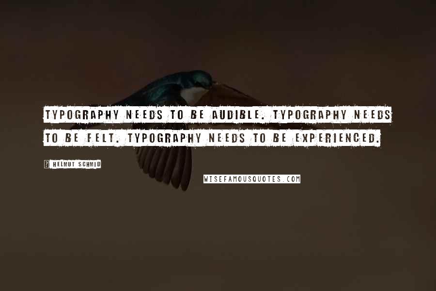 Helmut Schmid Quotes: Typography needs to be audible. Typography needs to be felt. Typography needs to be experienced.