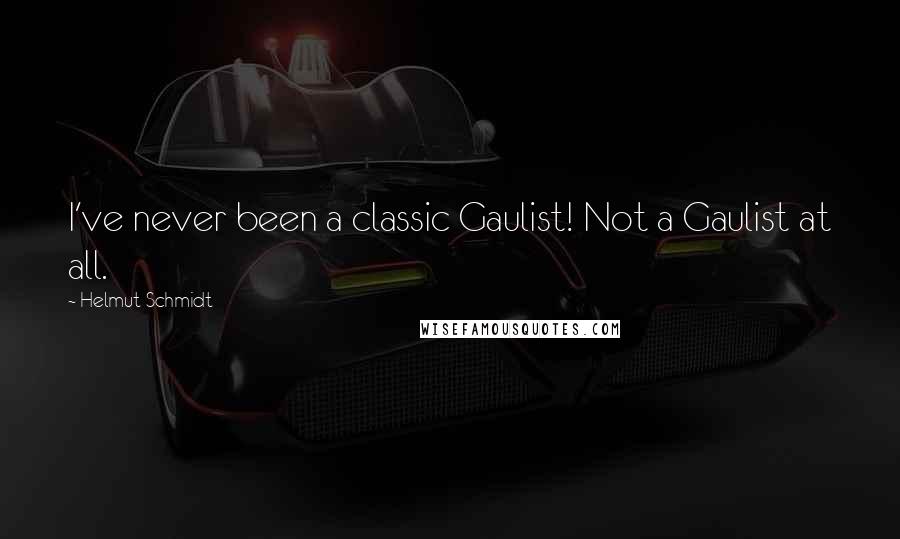 Helmut Schmidt Quotes: I've never been a classic Gaulist! Not a Gaulist at all.
