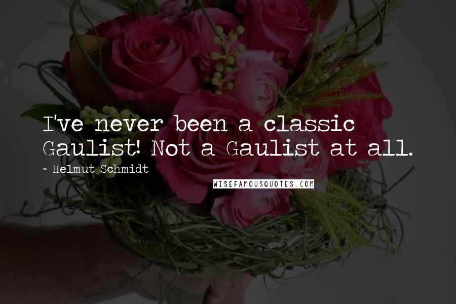 Helmut Schmidt Quotes: I've never been a classic Gaulist! Not a Gaulist at all.