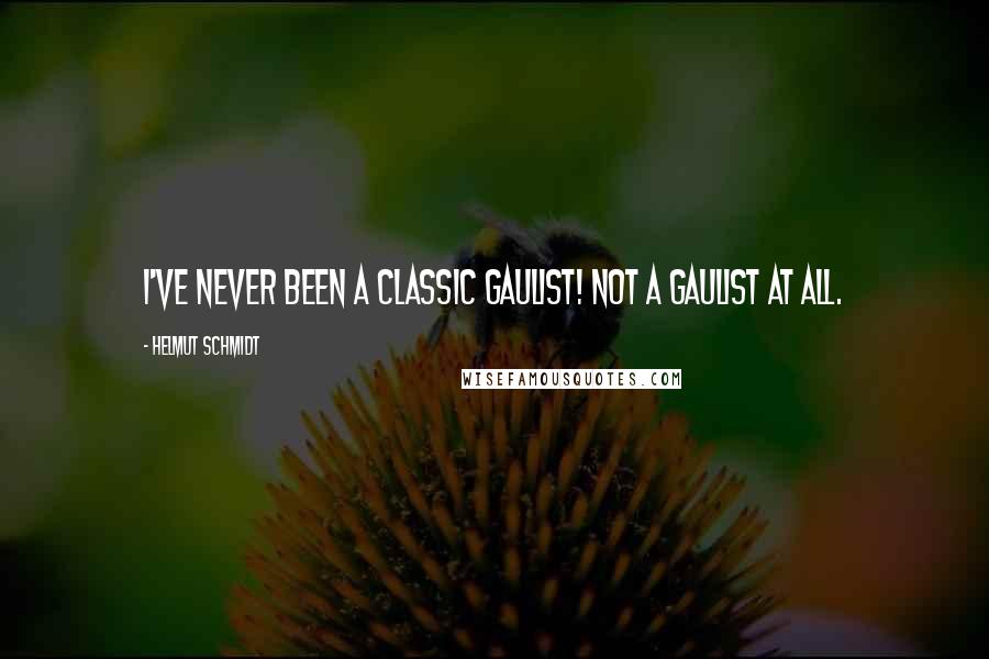 Helmut Schmidt Quotes: I've never been a classic Gaulist! Not a Gaulist at all.