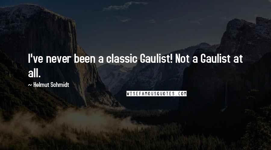 Helmut Schmidt Quotes: I've never been a classic Gaulist! Not a Gaulist at all.