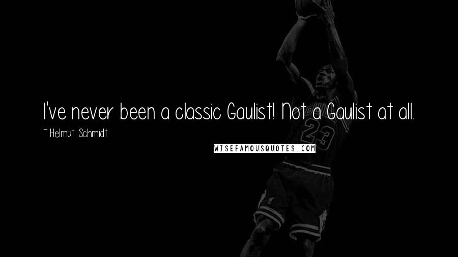 Helmut Schmidt Quotes: I've never been a classic Gaulist! Not a Gaulist at all.