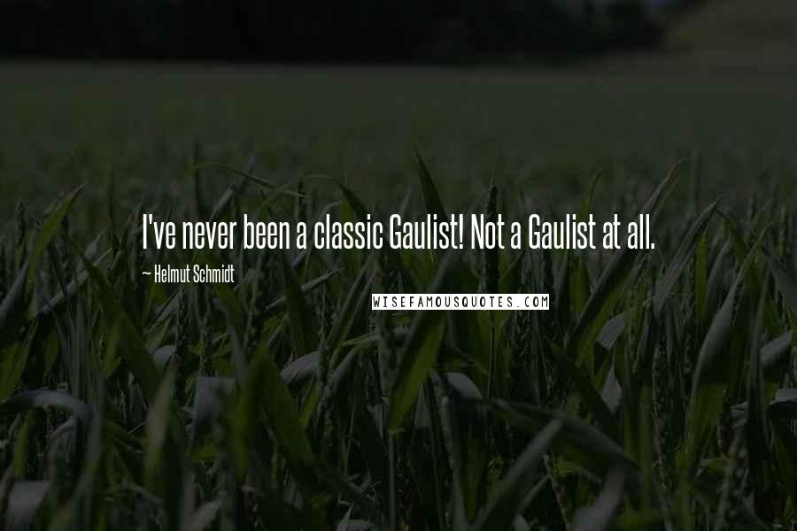 Helmut Schmidt Quotes: I've never been a classic Gaulist! Not a Gaulist at all.