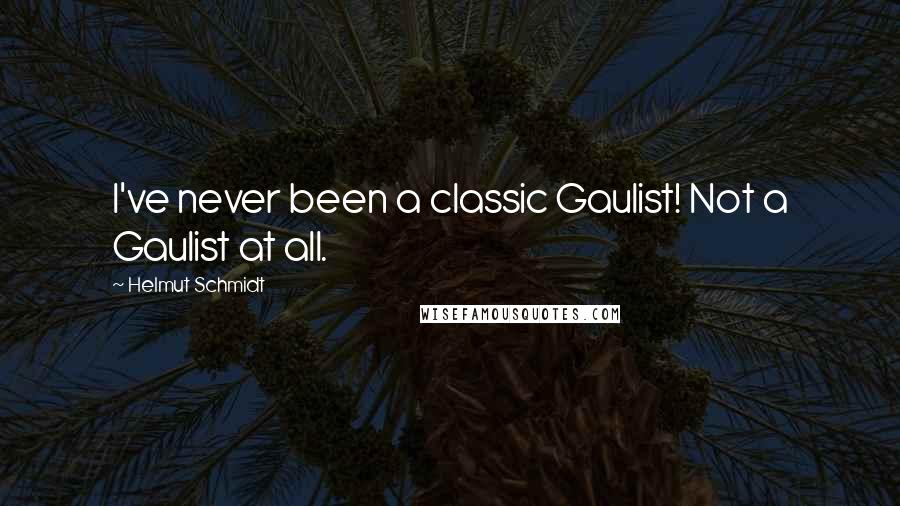 Helmut Schmidt Quotes: I've never been a classic Gaulist! Not a Gaulist at all.