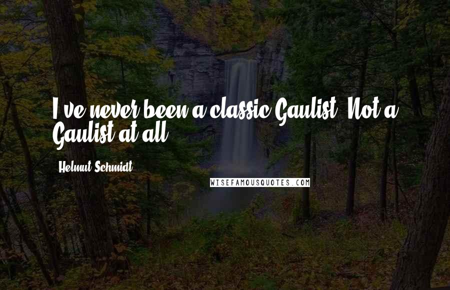 Helmut Schmidt Quotes: I've never been a classic Gaulist! Not a Gaulist at all.