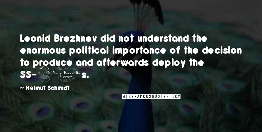 Helmut Schmidt Quotes: Leonid Brezhnev did not understand the enormous political importance of the decision to produce and afterwards deploy the SS-20s.