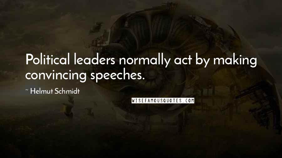 Helmut Schmidt Quotes: Political leaders normally act by making convincing speeches.