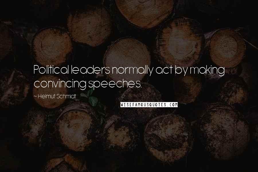 Helmut Schmidt Quotes: Political leaders normally act by making convincing speeches.