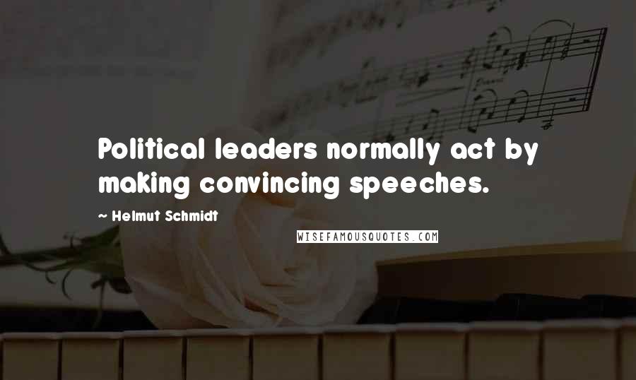 Helmut Schmidt Quotes: Political leaders normally act by making convincing speeches.