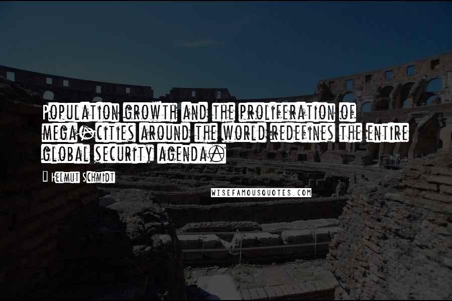 Helmut Schmidt Quotes: Population growth and the proliferation of mega-cities around the world redefines the entire global security agenda.