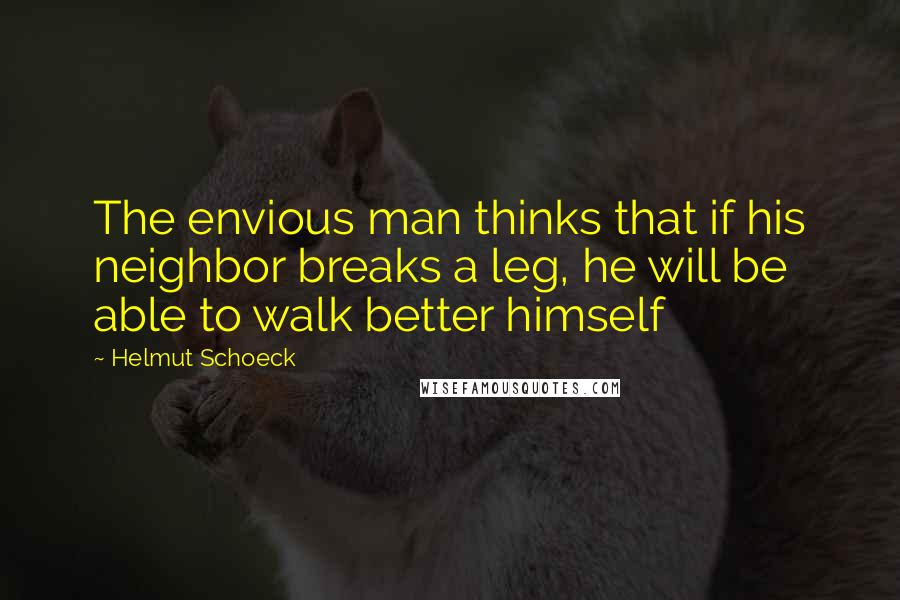 Helmut Schoeck Quotes: The envious man thinks that if his neighbor breaks a leg, he will be able to walk better himself