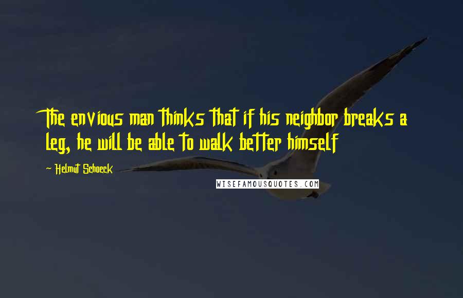 Helmut Schoeck Quotes: The envious man thinks that if his neighbor breaks a leg, he will be able to walk better himself