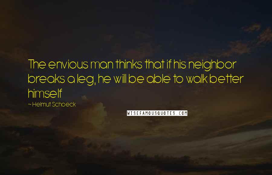 Helmut Schoeck Quotes: The envious man thinks that if his neighbor breaks a leg, he will be able to walk better himself