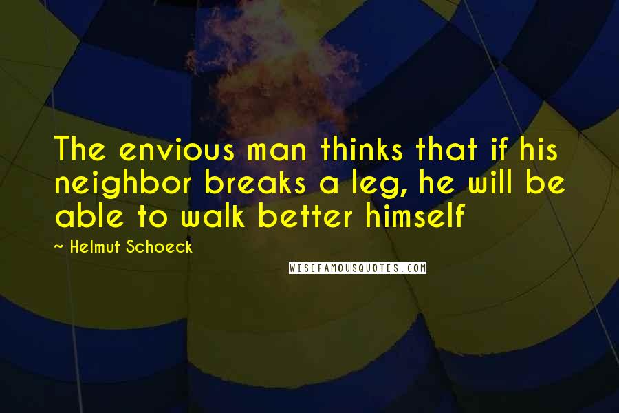 Helmut Schoeck Quotes: The envious man thinks that if his neighbor breaks a leg, he will be able to walk better himself