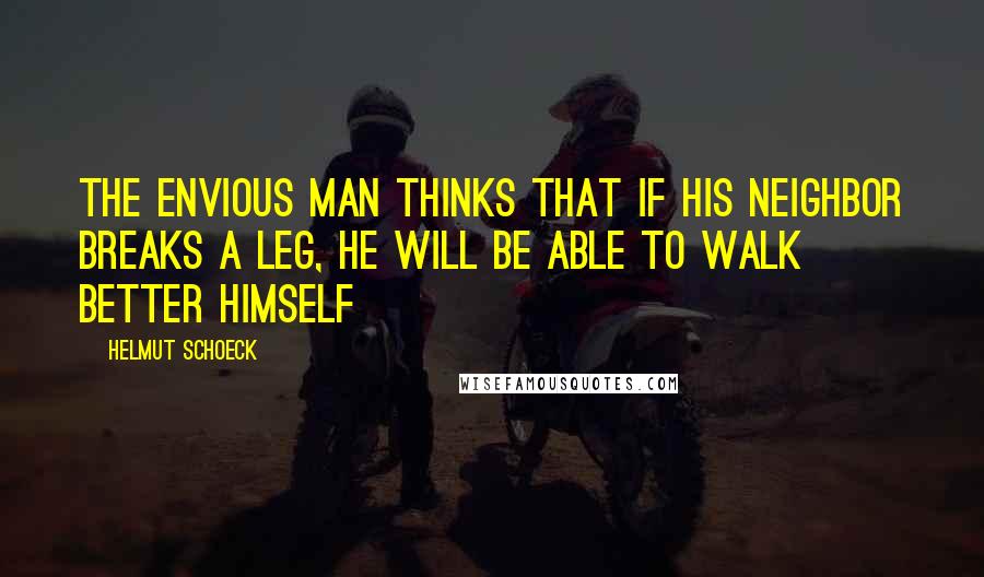 Helmut Schoeck Quotes: The envious man thinks that if his neighbor breaks a leg, he will be able to walk better himself