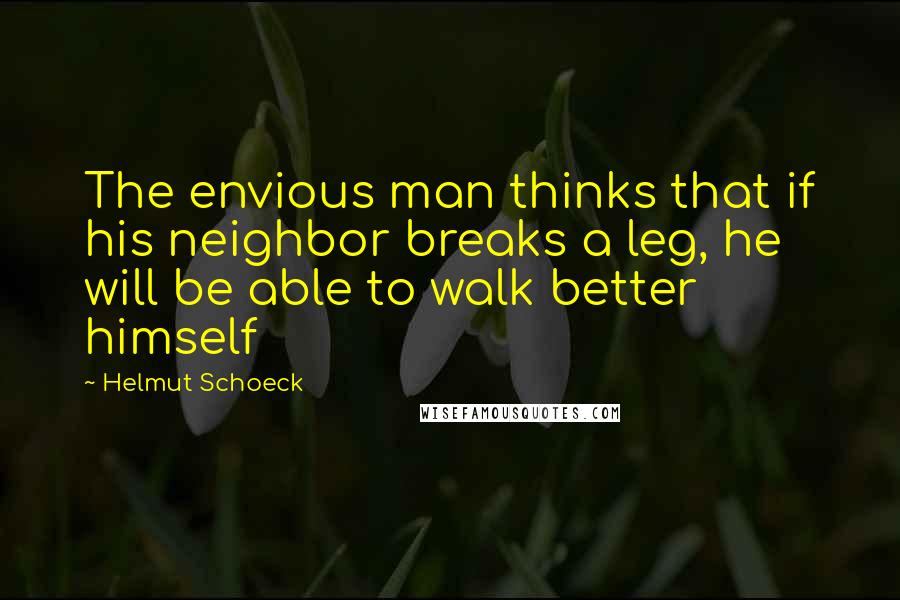 Helmut Schoeck Quotes: The envious man thinks that if his neighbor breaks a leg, he will be able to walk better himself