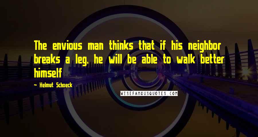 Helmut Schoeck Quotes: The envious man thinks that if his neighbor breaks a leg, he will be able to walk better himself