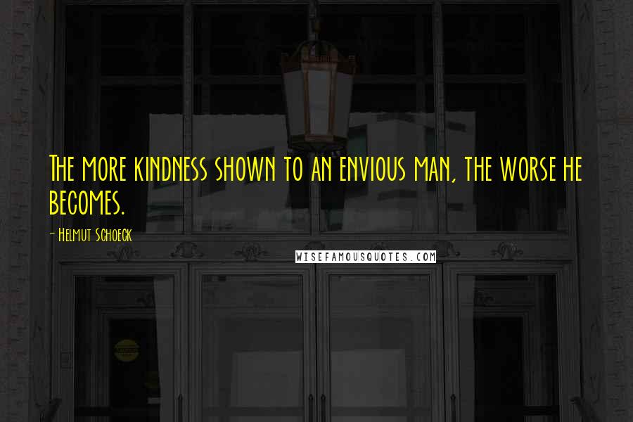 Helmut Schoeck Quotes: The more kindness shown to an envious man, the worse he becomes.