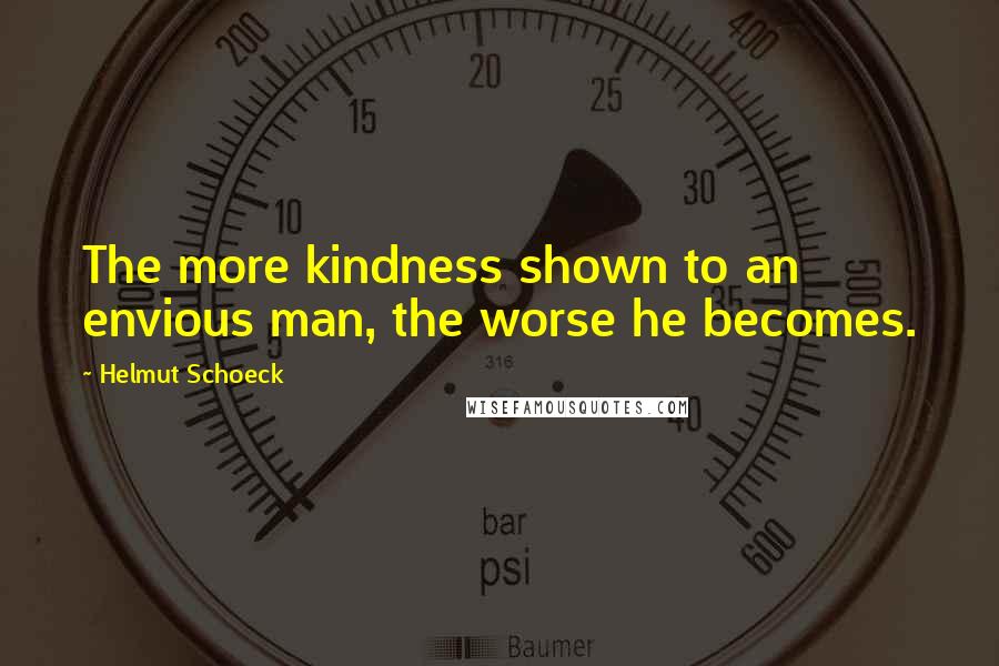 Helmut Schoeck Quotes: The more kindness shown to an envious man, the worse he becomes.