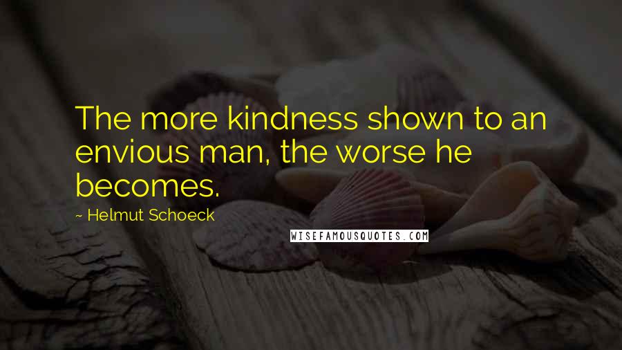Helmut Schoeck Quotes: The more kindness shown to an envious man, the worse he becomes.