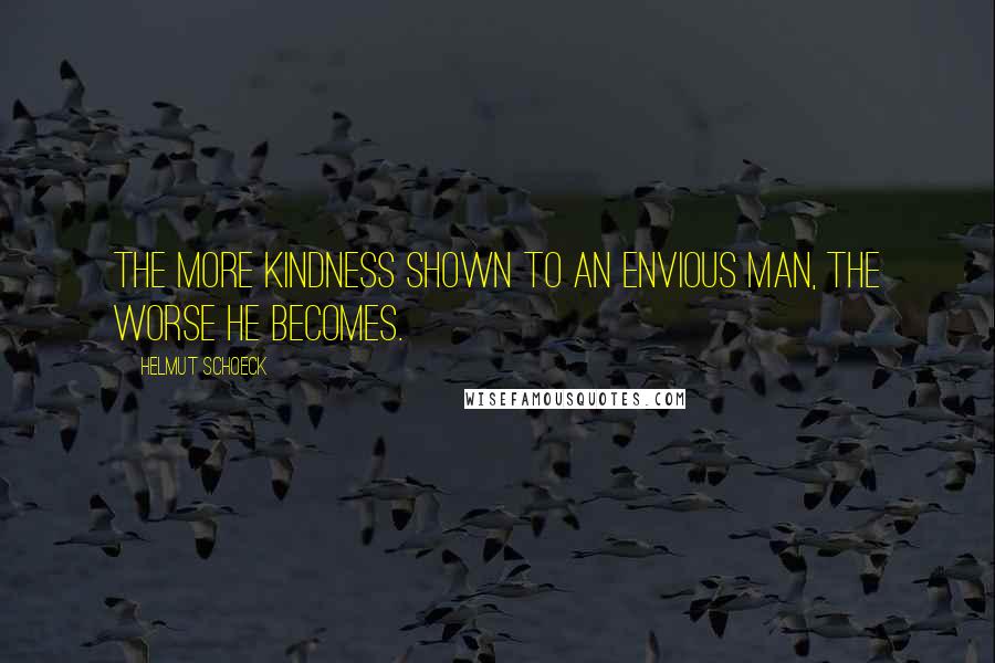 Helmut Schoeck Quotes: The more kindness shown to an envious man, the worse he becomes.