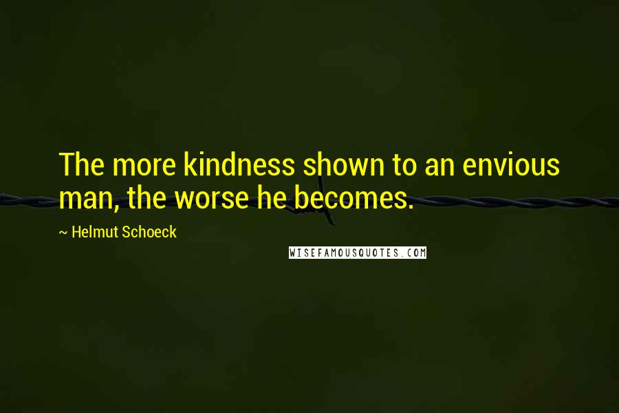 Helmut Schoeck Quotes: The more kindness shown to an envious man, the worse he becomes.