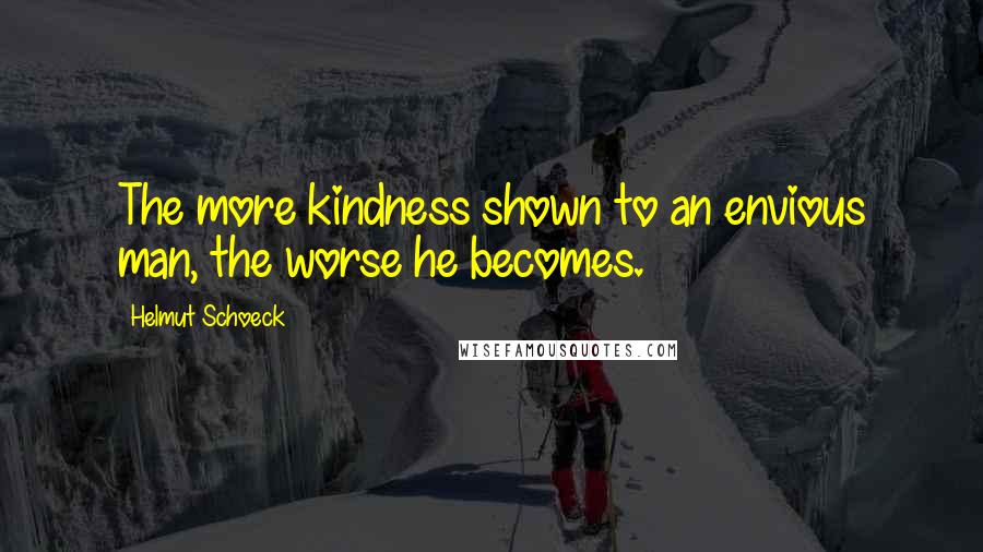 Helmut Schoeck Quotes: The more kindness shown to an envious man, the worse he becomes.