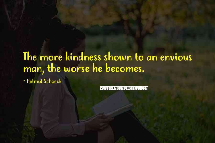 Helmut Schoeck Quotes: The more kindness shown to an envious man, the worse he becomes.