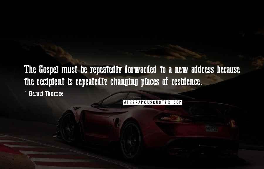 Helmut Thielicke Quotes: The Gospel must be repeatedly forwarded to a new address because the recipient is repeatedly changing places of residence.