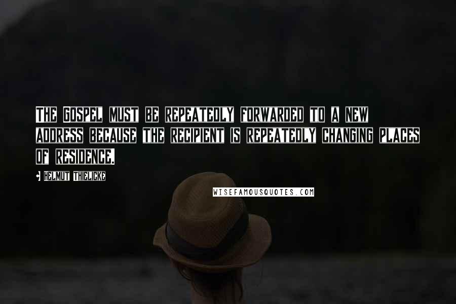 Helmut Thielicke Quotes: The Gospel must be repeatedly forwarded to a new address because the recipient is repeatedly changing places of residence.