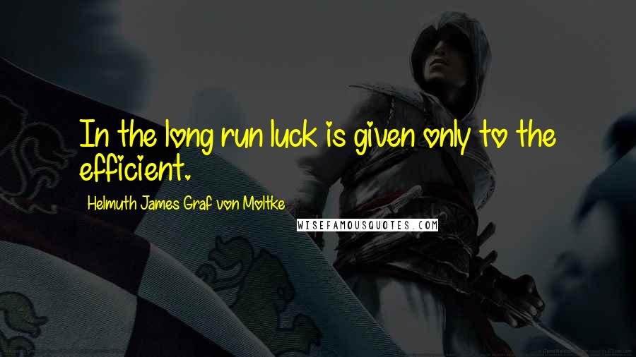 Helmuth James Graf Von Moltke Quotes: In the long run luck is given only to the efficient.