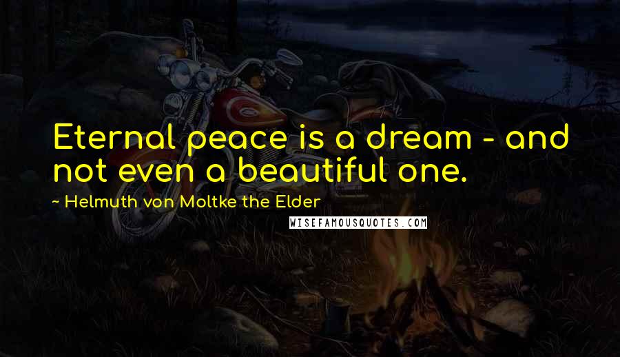 Helmuth Von Moltke The Elder Quotes: Eternal peace is a dream - and not even a beautiful one.