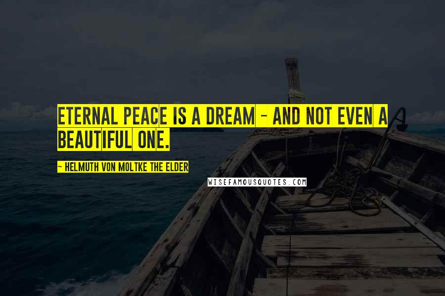 Helmuth Von Moltke The Elder Quotes: Eternal peace is a dream - and not even a beautiful one.