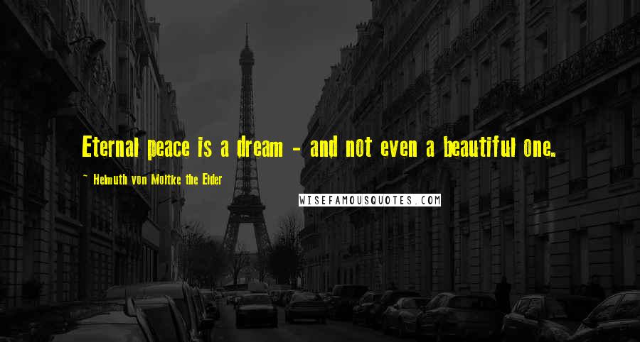 Helmuth Von Moltke The Elder Quotes: Eternal peace is a dream - and not even a beautiful one.