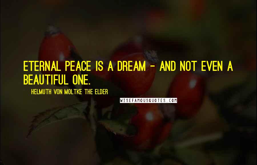 Helmuth Von Moltke The Elder Quotes: Eternal peace is a dream - and not even a beautiful one.