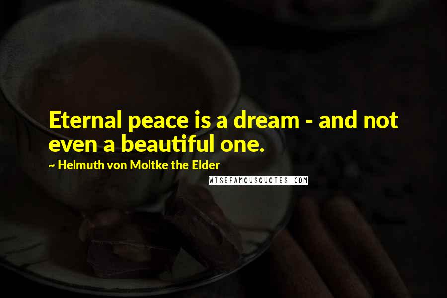 Helmuth Von Moltke The Elder Quotes: Eternal peace is a dream - and not even a beautiful one.