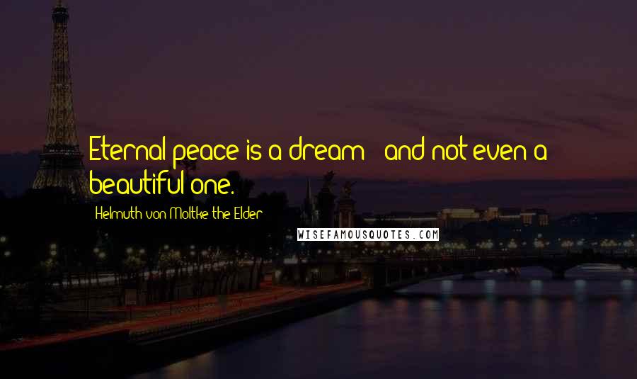 Helmuth Von Moltke The Elder Quotes: Eternal peace is a dream - and not even a beautiful one.