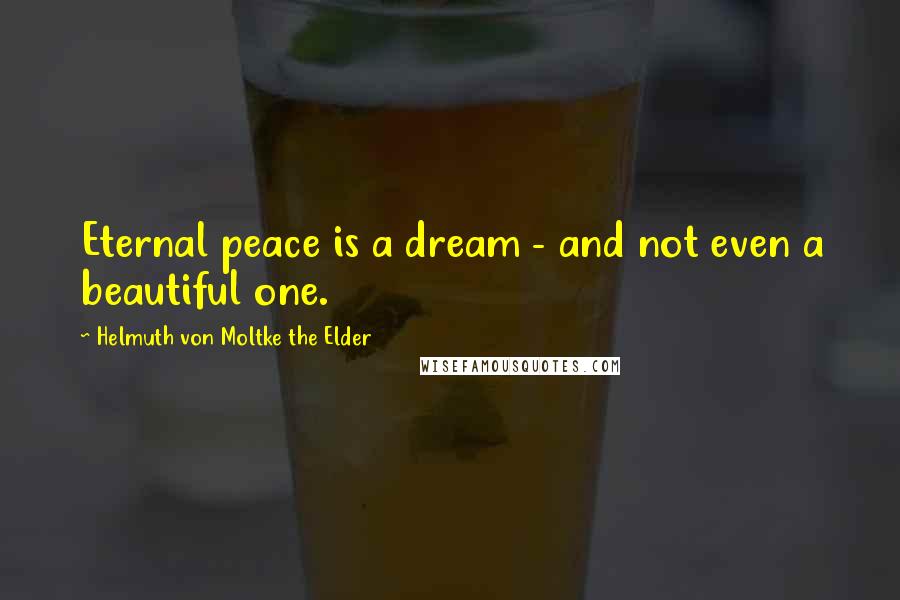 Helmuth Von Moltke The Elder Quotes: Eternal peace is a dream - and not even a beautiful one.