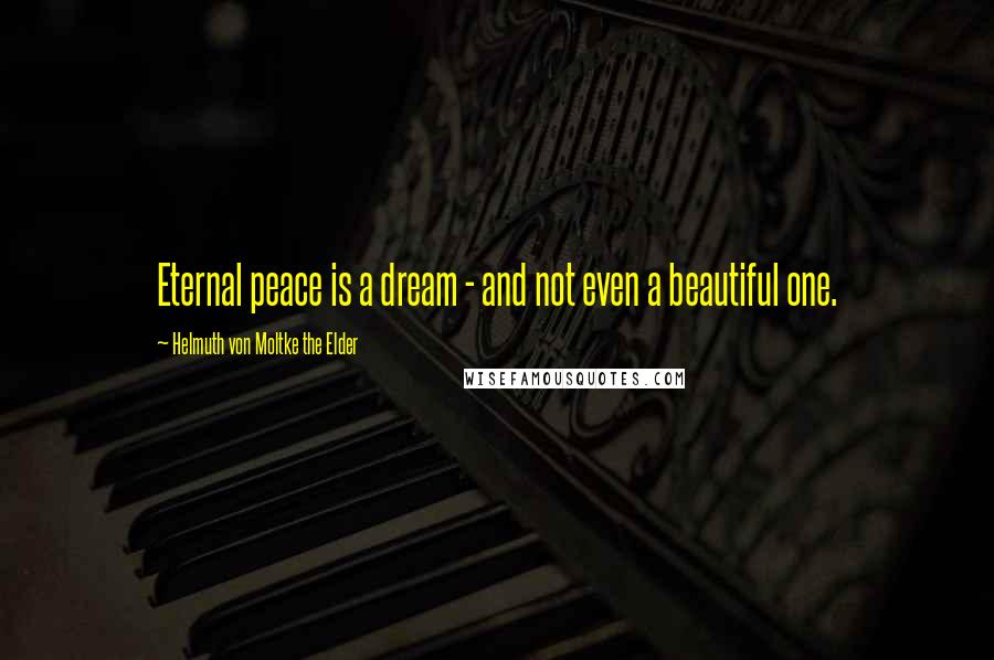 Helmuth Von Moltke The Elder Quotes: Eternal peace is a dream - and not even a beautiful one.