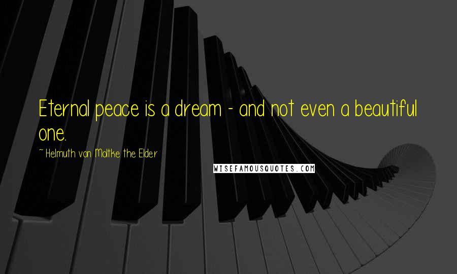 Helmuth Von Moltke The Elder Quotes: Eternal peace is a dream - and not even a beautiful one.