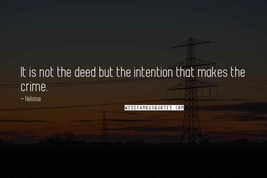 Heloise Quotes: It is not the deed but the intention that makes the crime.