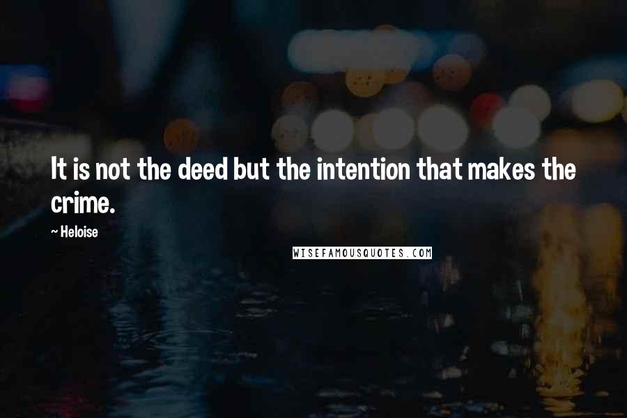 Heloise Quotes: It is not the deed but the intention that makes the crime.