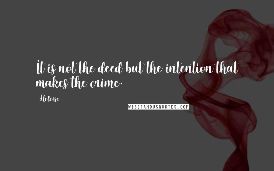 Heloise Quotes: It is not the deed but the intention that makes the crime.