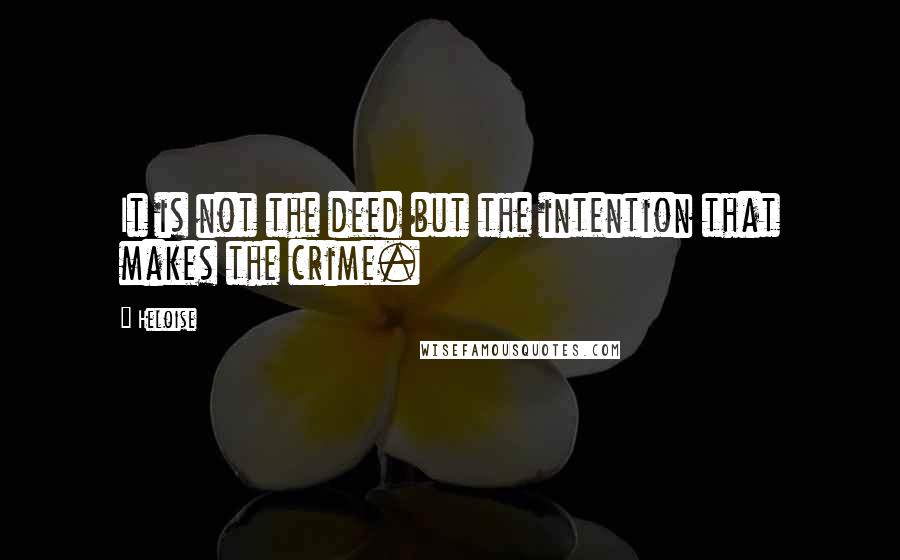 Heloise Quotes: It is not the deed but the intention that makes the crime.