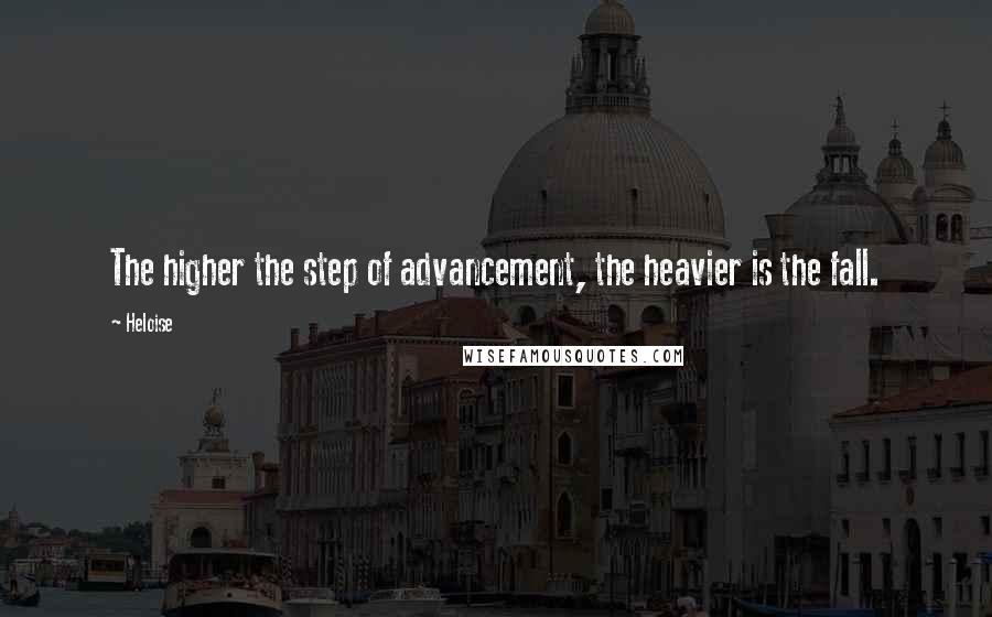 Heloise Quotes: The higher the step of advancement, the heavier is the fall.