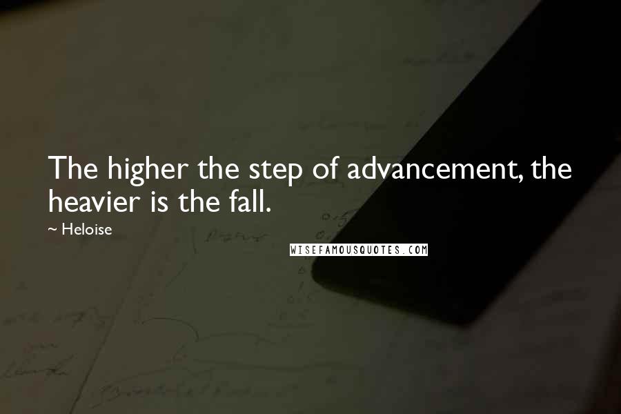 Heloise Quotes: The higher the step of advancement, the heavier is the fall.