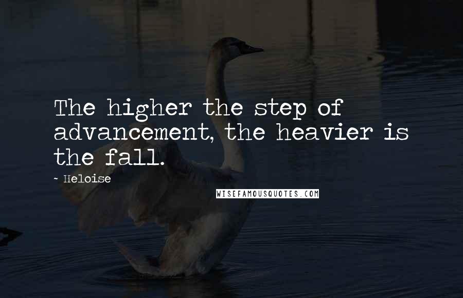 Heloise Quotes: The higher the step of advancement, the heavier is the fall.