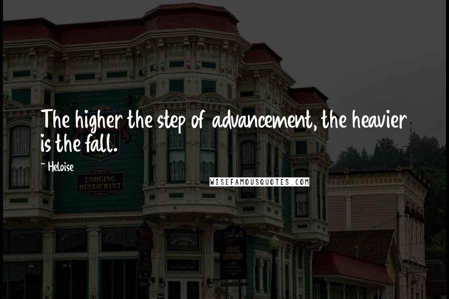 Heloise Quotes: The higher the step of advancement, the heavier is the fall.