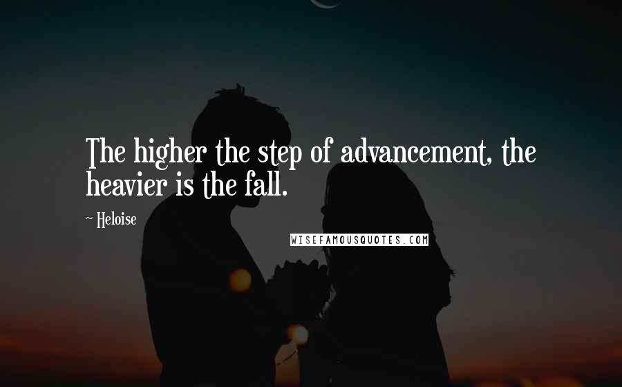 Heloise Quotes: The higher the step of advancement, the heavier is the fall.