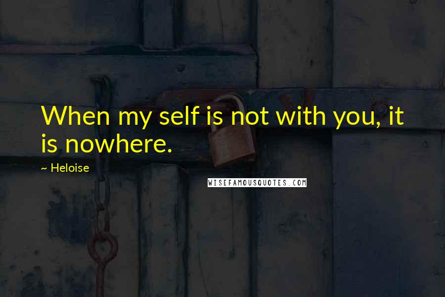 Heloise Quotes: When my self is not with you, it is nowhere.